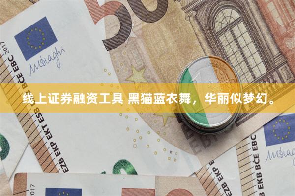 线上证券融资工具 黑猫蓝衣舞，华丽似梦幻。
