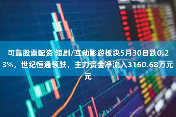 可靠股票配资 短剧/互动影游板块5月30日跌0.23%，世纪恒通领跌，主力资金净流入3160.68万元