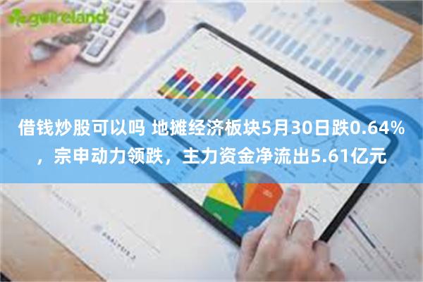 借钱炒股可以吗 地摊经济板块5月30日跌0.64%，宗申动力领跌，主力资金净流出5.61亿元