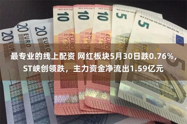 最专业的线上配资 网红板块5月30日跌0.76%，ST峡创领跌，主力资金净流出1.59亿元