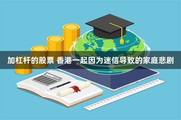 加杠杆的股票 香港一起因为迷信导致的家庭悲剧