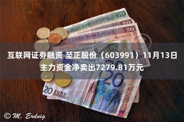 互联网证劵融资 至正股份（603991）11月13日主力资金净卖出7279.81万元