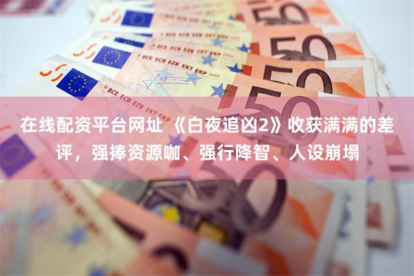 在线配资平台网址 《白夜追凶2》收获满满的差评，强捧资源咖、强行降智、人设崩塌
