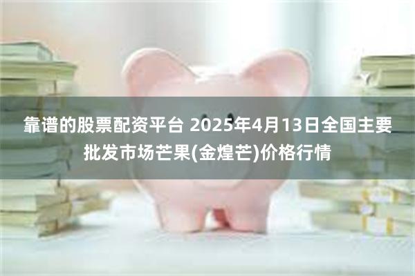 靠谱的股票配资平台 2025年4月13日全国主要批发市场芒果(金煌芒)价格行情