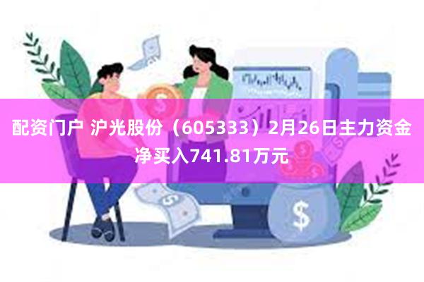 配资门户 沪光股份（605333）2月26日主力资金净买入741.81万元