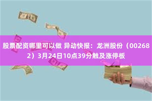 股票配资哪里可以做 异动快报：龙洲股份（002682）3月24日10点39分触及涨停板