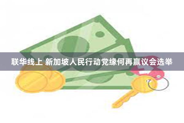 联华线上 新加坡人民行动党缘何再赢议会选举