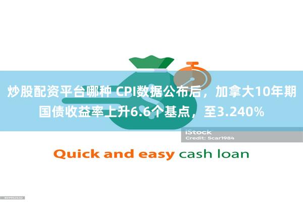 炒股配资平台哪种 CPI数据公布后，加拿大10年期国债收益率上升6.6个基点，至3.240%