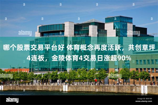 哪个股票交易平台好 体育概念再度活跃，共创草坪4连板，金陵体育4交易日涨超90%