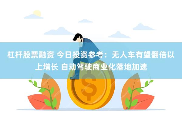 杠杆股票融资 今日投资参考：无人车有望翻倍以上增长 自动驾驶商业化落地加速