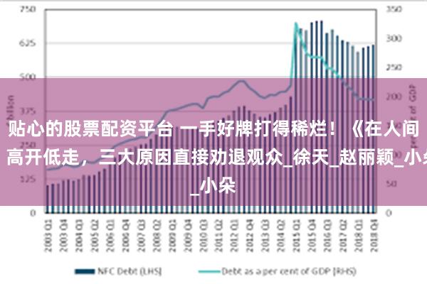 贴心的股票配资平台 一手好牌打得稀烂！《在人间》高开低走，三大原因直接劝退观众_徐天_赵丽颖_小朵
